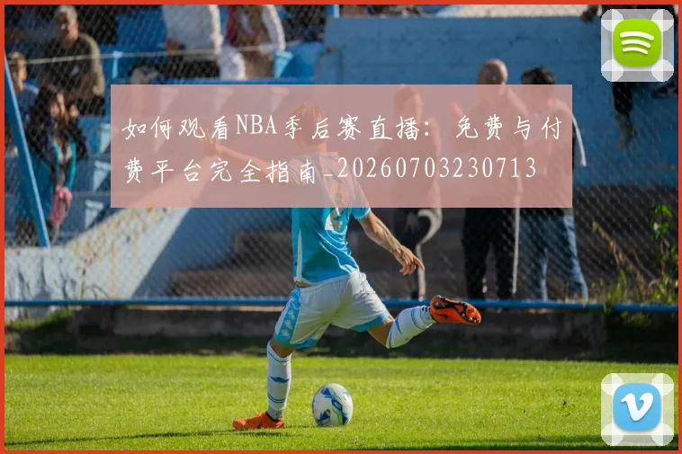 如何观看NBA季后赛直播：免费与付费平台完全指南_20260703230713