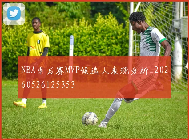 NBA季后赛MVP候选人表现分析_20260526125353