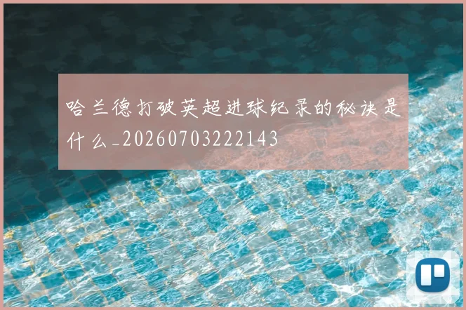 哈兰德打破英超进球纪录的秘诀是什么_20260703222143