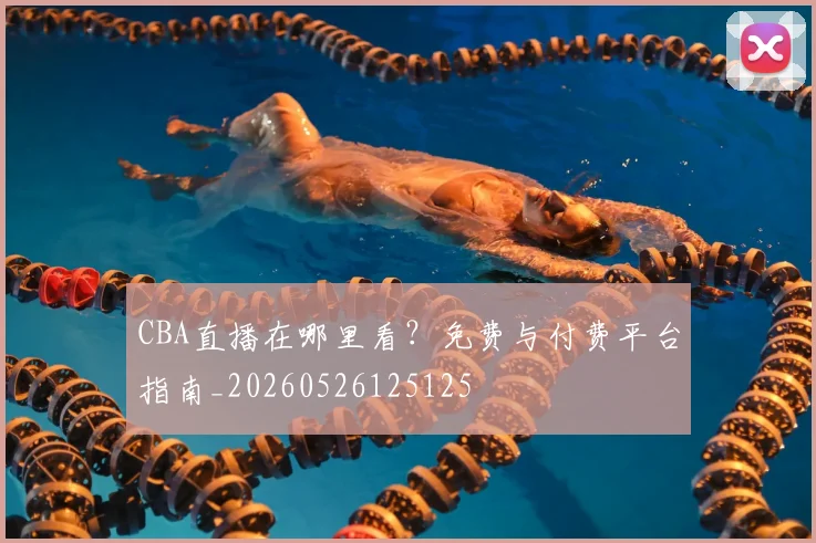 CBA直播在哪里看？免费与付费平台指南_20260526125125