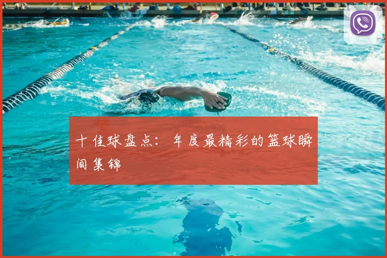 十佳球盘点：年度最精彩的篮球瞬间集锦