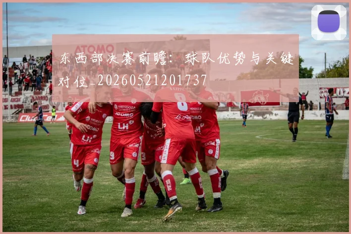 东西部决赛前瞻：球队优势与关键对位_20260521201737