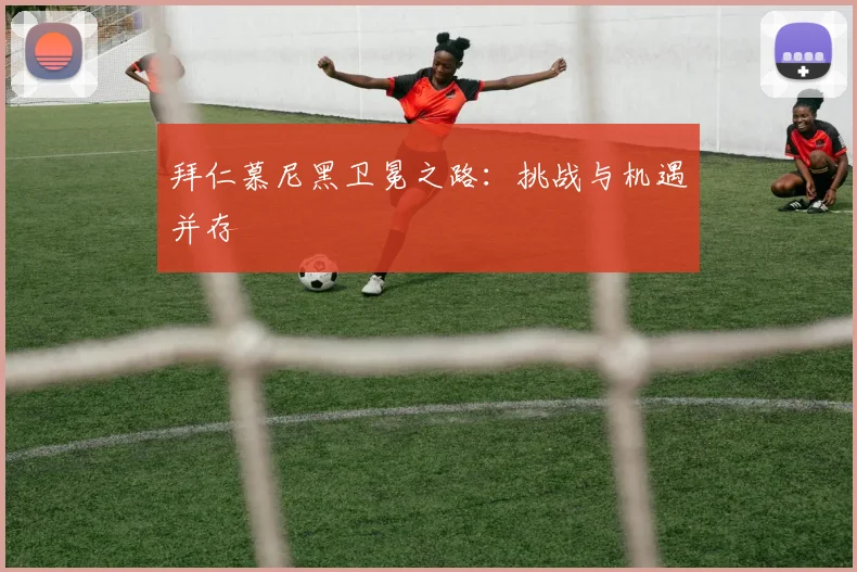 拜仁慕尼黑卫冕之路：挑战与机遇并存