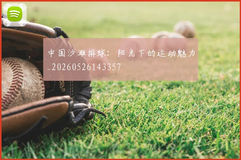 中国沙滩排球：阳光下的运动魅力_20260526143357