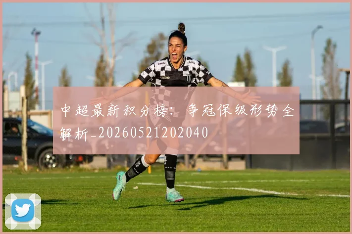 中超最新积分榜：争冠保级形势全解析_20260521202040