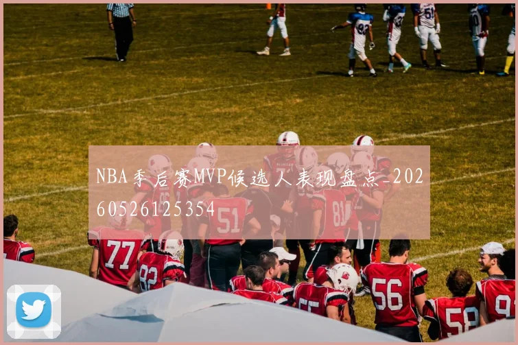NBA季后赛MVP候选人表现盘点_20260526125354