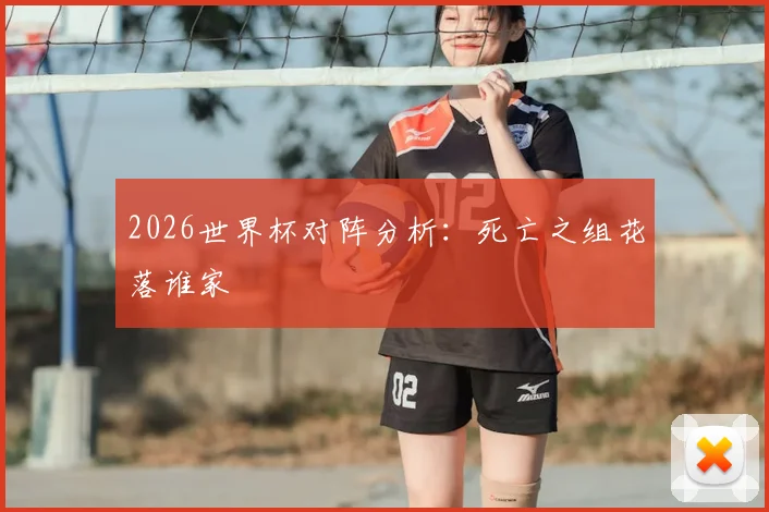2026世界杯对阵分析：死亡之组花落谁家