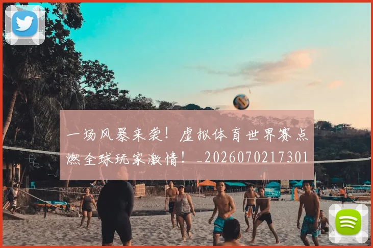 一场风暴来袭！虚拟体育世界赛点燃全球玩家激情！_20260702173019