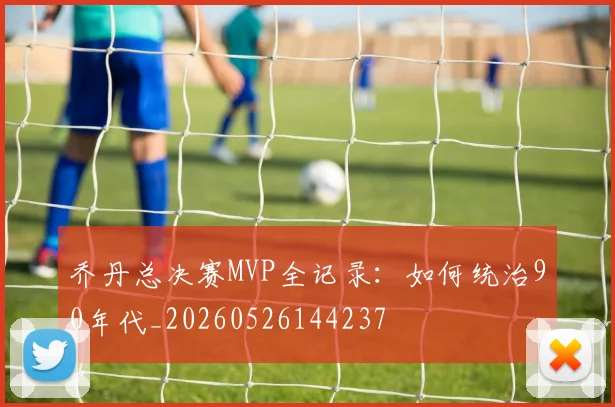 乔丹总决赛MVP全记录：如何统治90年代_20260526144237