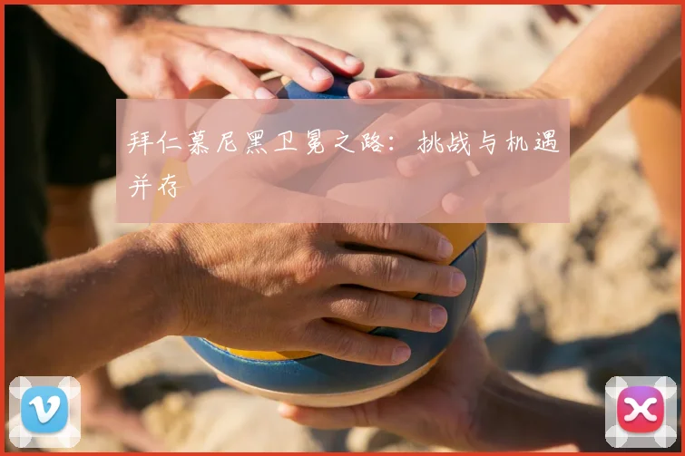拜仁慕尼黑卫冕之路：挑战与机遇并存