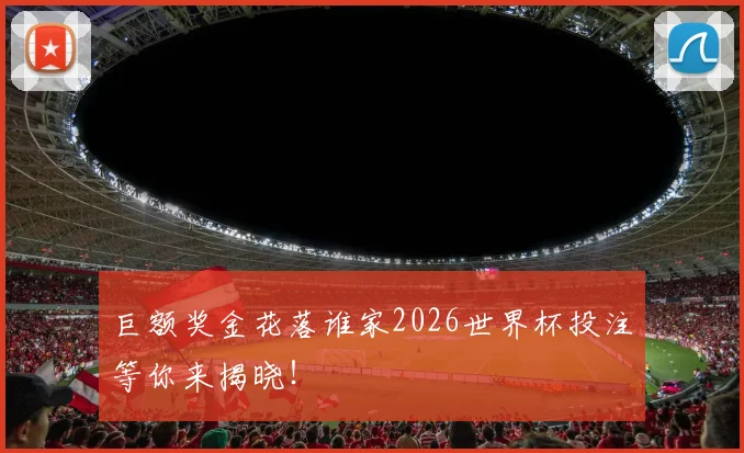 巨额奖金花落谁家2026世界杯投注等你来揭晓！