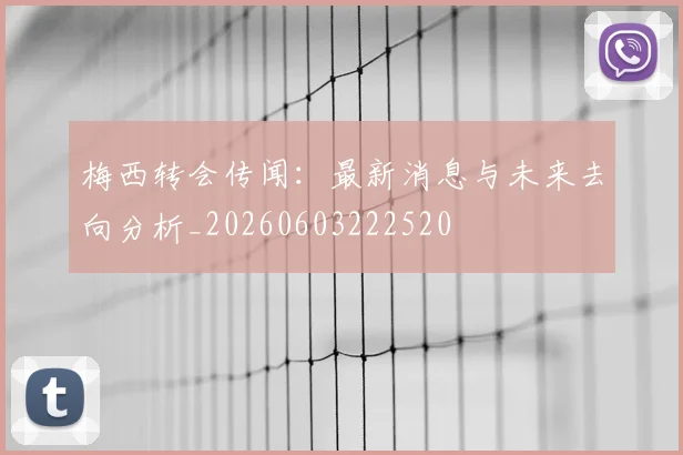梅西转会传闻：最新消息与未来去向分析_20260603222520