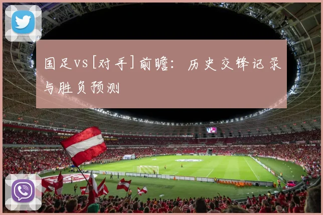 国足vs[对手]前瞻：历史交锋记录与胜负预测