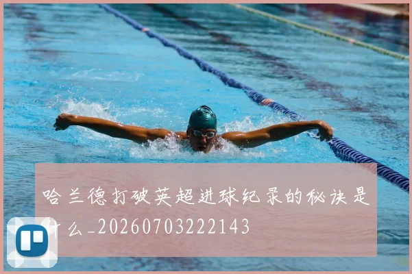 哈兰德打破英超进球纪录的秘诀是什么_20260703222143