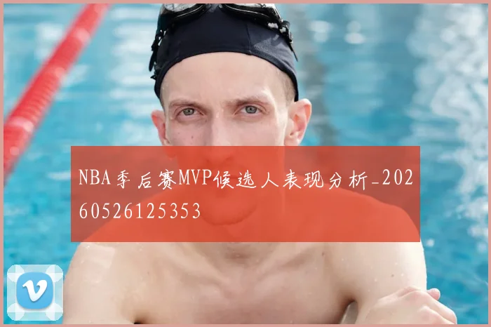 NBA季后赛MVP候选人表现分析_20260526125353