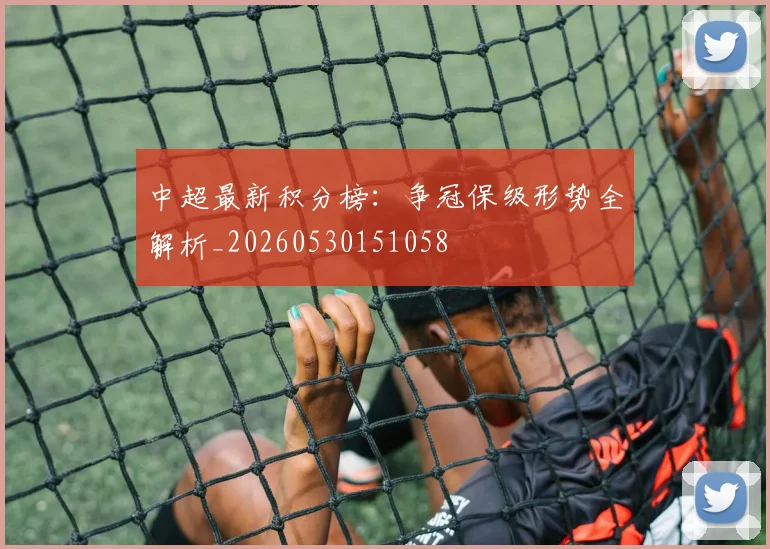 中超最新积分榜：争冠保级形势全解析_20260530151058