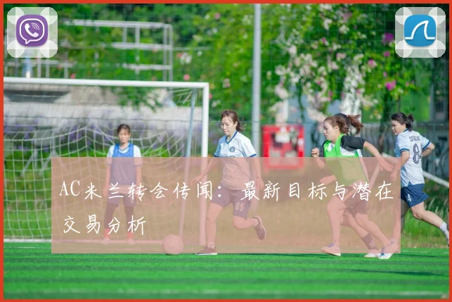 AC米兰转会传闻：最新目标与潜在交易分析