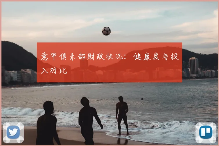 意甲俱乐部财政状况：健康度与投入对比