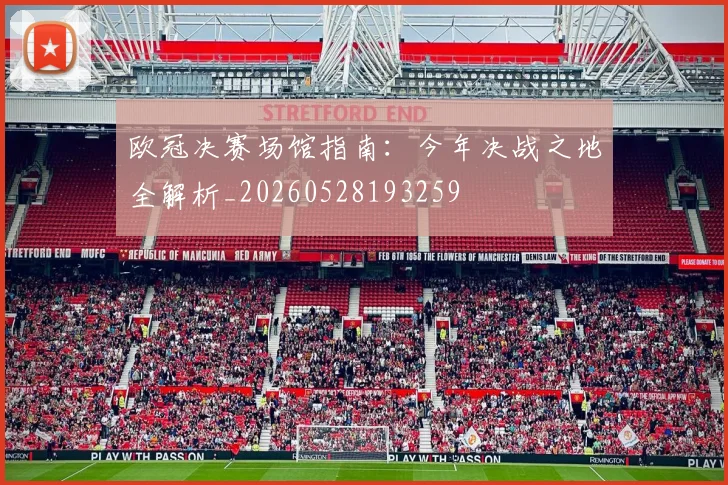 欧冠决赛场馆指南：今年决战之地全解析_20260528193259