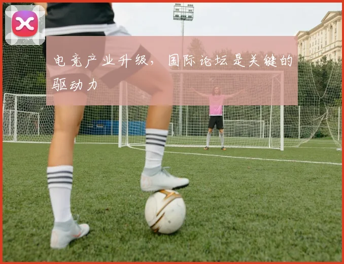 电竞产业升级，国际论坛是关键的驱动力
