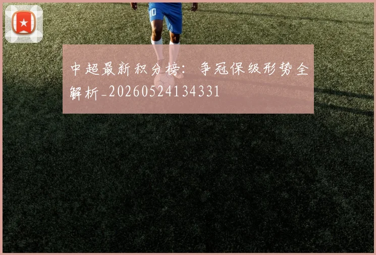 中超最新积分榜：争冠保级形势全解析_20260524134331