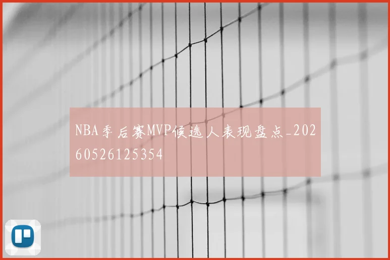 NBA季后赛MVP候选人表现盘点_20260526125354