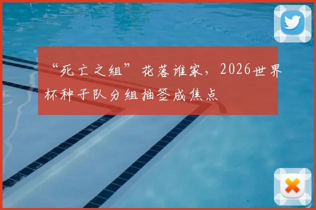 “死亡之组”花落谁家，2026世界杯种子队分组抽签成焦点