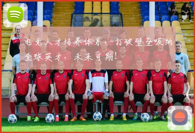 电竞人才培养体系，打破壁垒吸纳全球英才，未来可期！