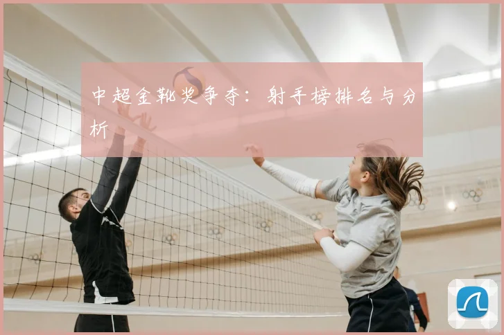 中超金靴奖争夺：射手榜排名与分析