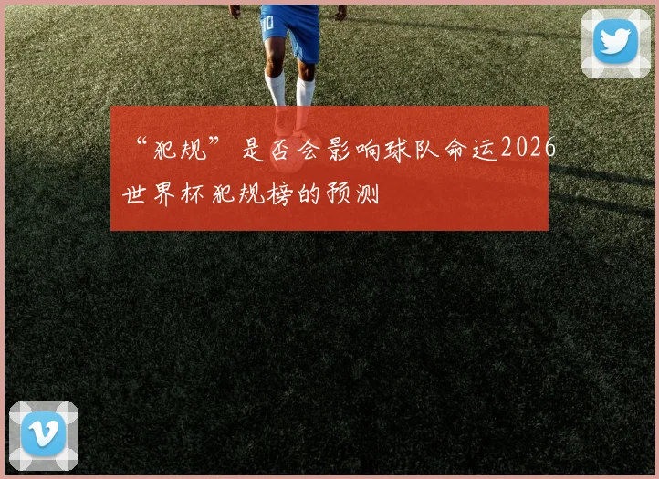 “犯规”是否会影响球队命运2026世界杯犯规榜的预测