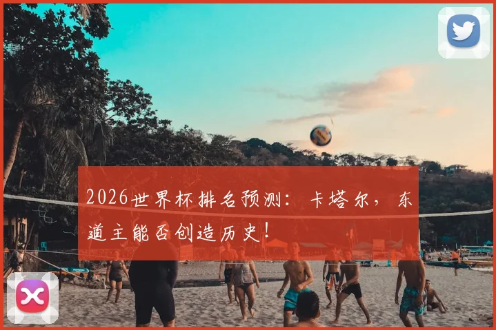 2026世界杯排名预测：卡塔尔，东道主能否创造历史！