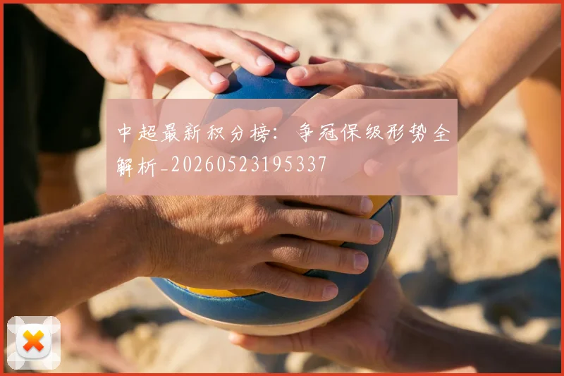 中超最新积分榜：争冠保级形势全解析_20260523195337
