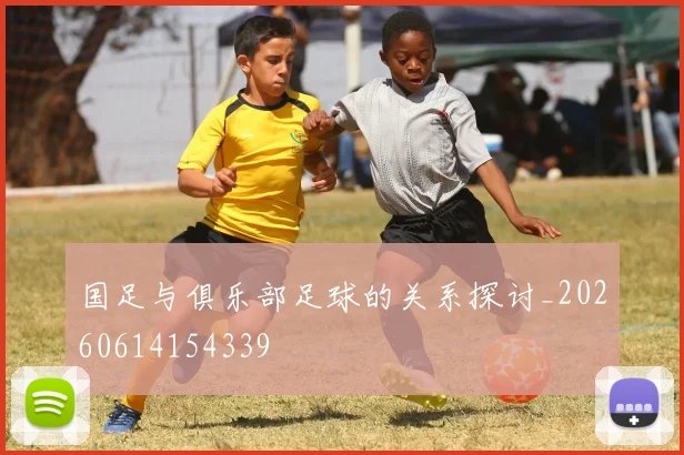 国足与俱乐部足球的关系探讨_20260614154339